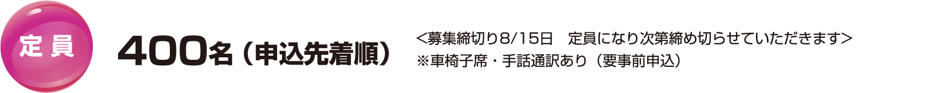 定員：400名 （申込先着順）　<募集締切り8月15日　定員になり次第締め切らせていただきます>※託児・車椅子席・手話通訳あり（要事前申込）